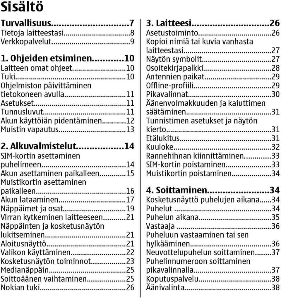 ..15 Muistikortin asettaminen paikalleen...16 Akun lataaminen...17 Näppäimet ja osat...19 Virran kytkeminen laitteeseen...21 Näppäinten ja kosketusnäytön lukitseminen...21 Aloitusnäyttö.