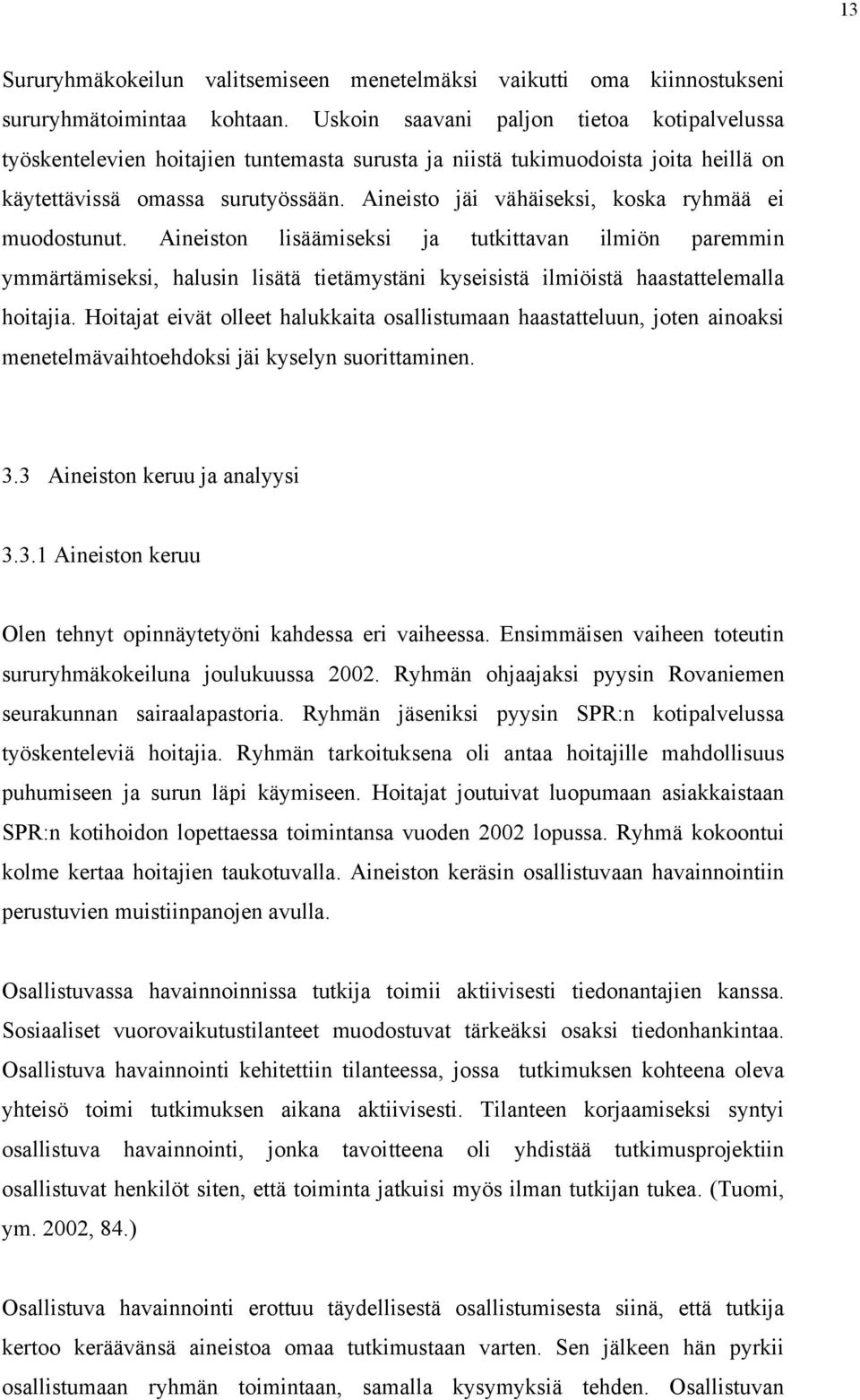 Aineisto jäi vähäiseksi, koska ryhmää ei muodostunut. Aineiston lisäämiseksi ja tutkittavan ilmiön paremmin ymmärtämiseksi, halusin lisätä tietämystäni kyseisistä ilmiöistä haastattelemalla hoitajia.