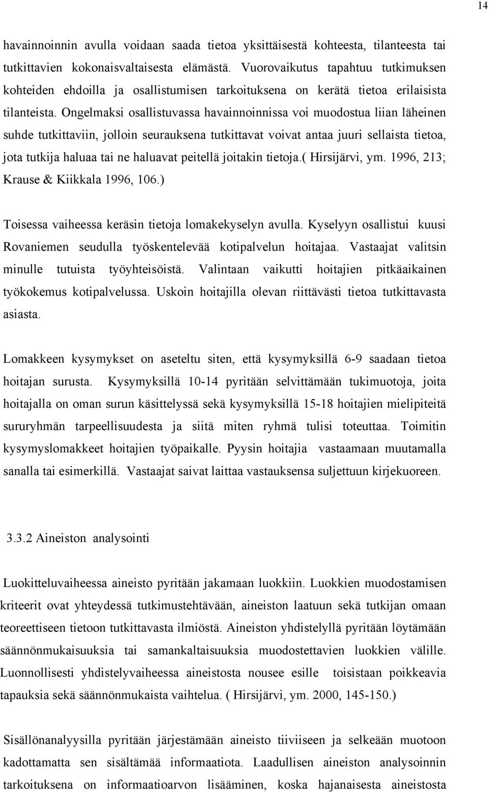 Ongelmaksi osallistuvassa havainnoinnissa voi muodostua liian läheinen suhde tutkittaviin, jolloin seurauksena tutkittavat voivat antaa juuri sellaista tietoa, jota tutkija haluaa tai ne haluavat