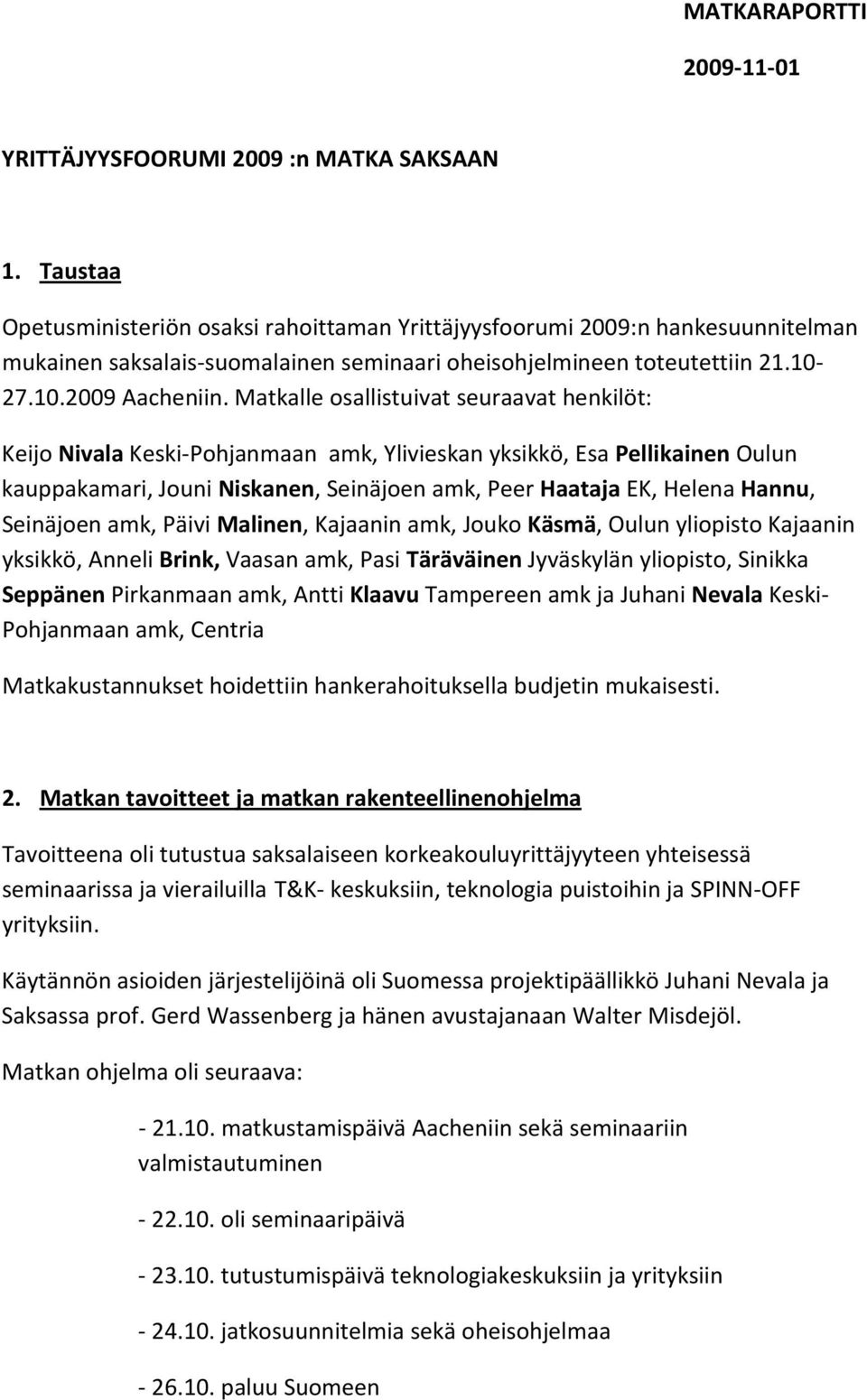 Matkalle osallistuivat seuraavat henkilöt: Keijo Nivala Keski-Pohjanmaan amk, Ylivieskan yksikkö, Esa Pellikainen Oulun kauppakamari, Jouni Niskanen, Seinäjoen amk, Peer Haataja EK, Helena Hannu,