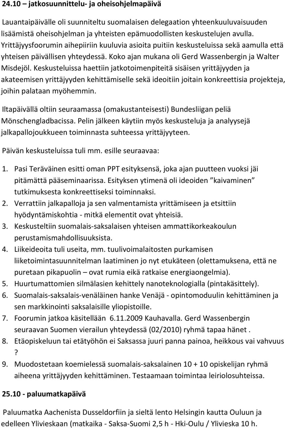 Keskusteluissa haettiin jatkotoimenpiteitä sisäisen yrittäjyyden ja akateemisen yrittäjyyden kehittämiselle sekä ideoitiin joitain konkreettisia projekteja, joihin palataan myöhemmin.