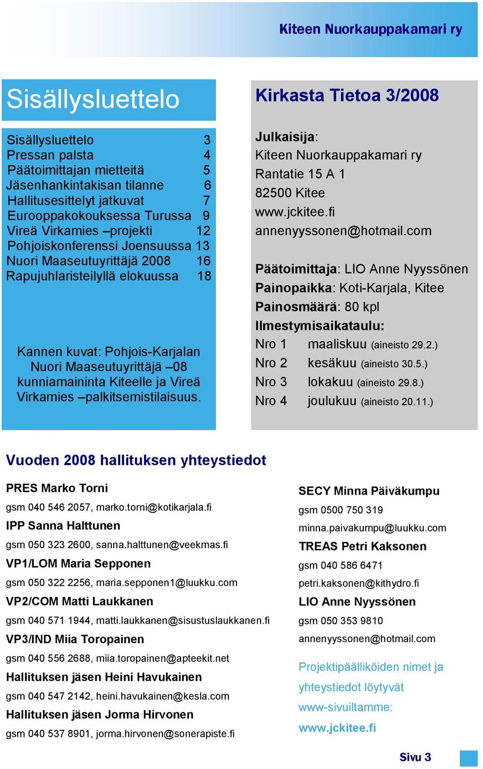 Kiteelle ja Vireä Virkamies palkitsemistilaisuus. Kirkasta Tietoa 3/2008 Julkaisija: Kiteen Nuorkauppakamari ry Rantatie 15 A 1 82500 Kitee www.jckitee.fi annenyyssonen@hotmail.