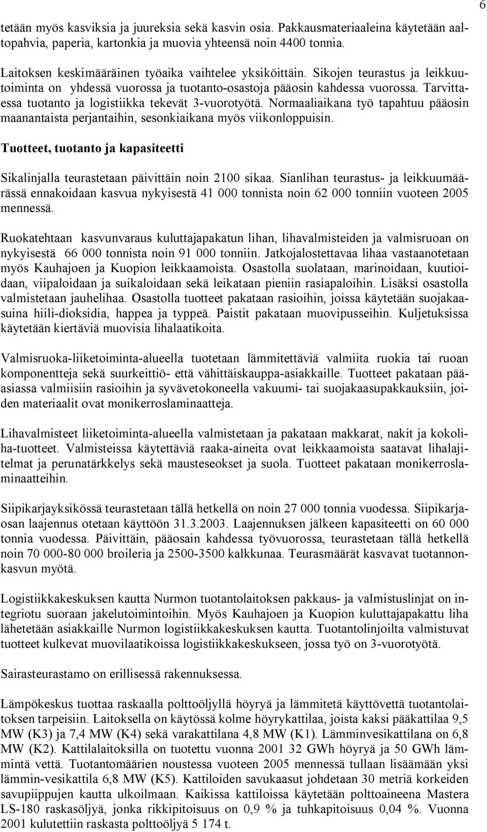 Tarvittaessa tuotanto ja logistiikka tekevät 3 vuorotyötä. Normaaliaikana työ tapahtuu pääosin maanantaista perjantaihin, sesonkiaikana myös viikonloppuisin.