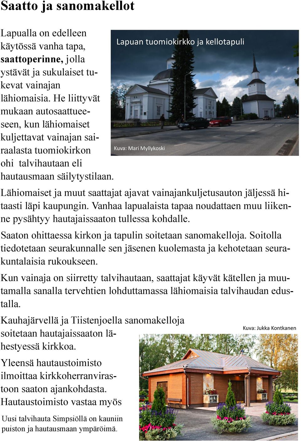 Lähiomaiset ja muut saattajat ajavat vainajankuljetusauton jäljessä hitaasti läpi kaupungin. Vanhaa lapualaista tapaa noudattaen muu liikenne pysähtyy hautajaissaaton tullessa kohdalle.