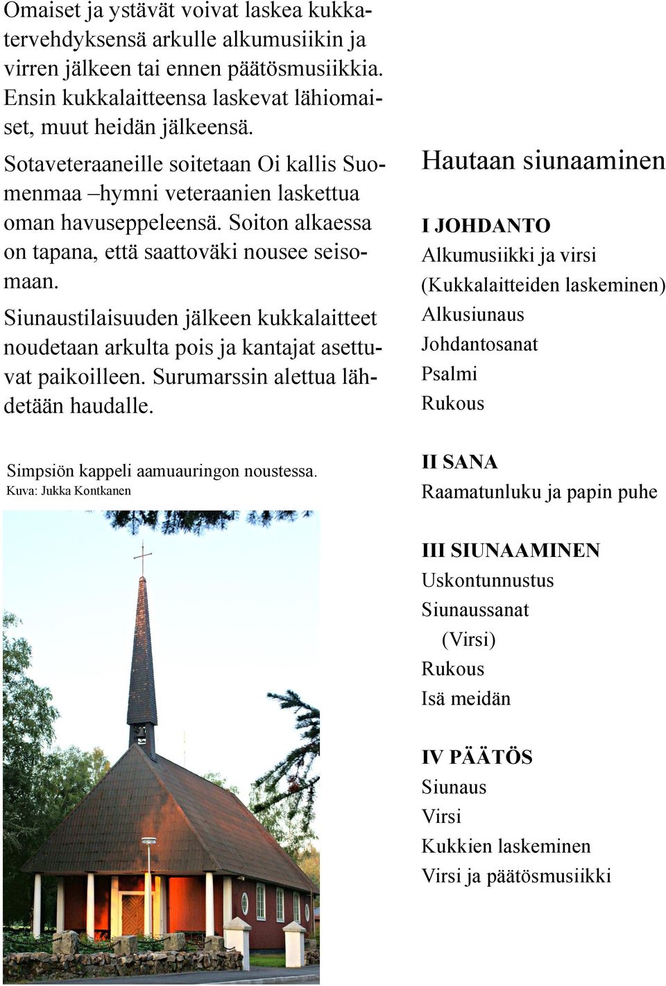 Siunaustilaisuuden jälkeen kukkalaitteet noudetaan arkulta pois ja kantajat asettuvat paikoilleen. Surumarssin alettua lähdetään haudalle.