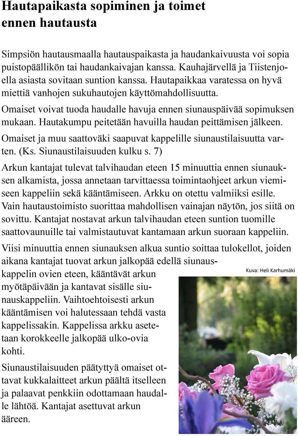 Omaiset voivat tuoda haudalle havuja ennen siunauspäivää sopimuksen mukaan. Hautakumpu peitetään havuilla haudan peittämisen jälkeen.