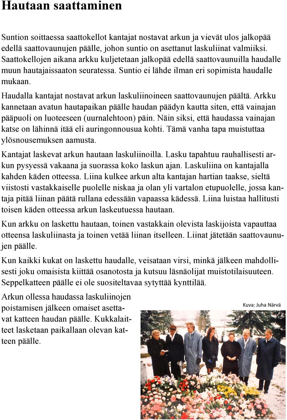 Haudalla kantajat nostavat arkun laskuliinoineen saattovaunujen päältä. Arkku kannetaan avatun hautapaikan päälle haudan päädyn kautta siten, että vainajan pääpuoli on luoteeseen (uurnalehtoon) päin.