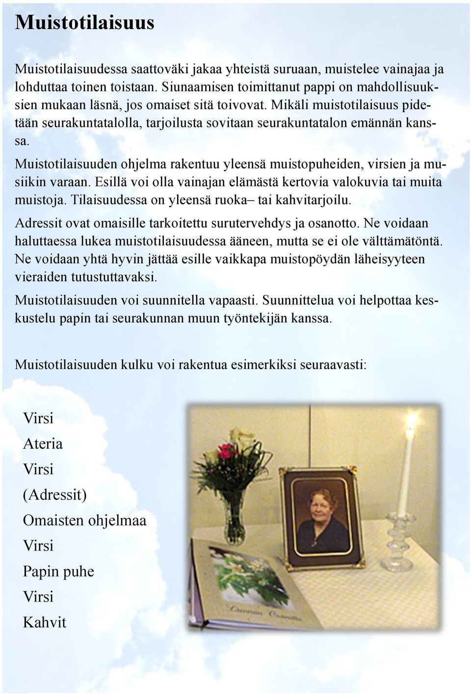 Muistotilaisuuden ohjelma rakentuu yleensä muistopuheiden, virsien ja musiikin varaan. Esillä voi olla vainajan elämästä kertovia valokuvia tai muita muistoja.