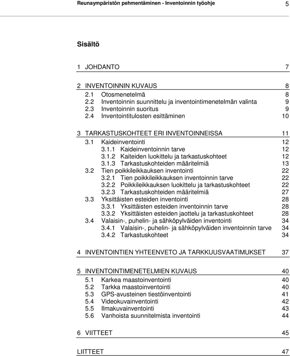 1.3 Tarkastuskohteiden määritelmiä 13 3.2 Tien poikkileikkauksen inventointi 22 3.2.1 Tien poikkileikkauksen inventoinnin tarve 22 3.2.2 Poikkileikkauksen luokittelu ja tarkastuskohteet 22 3.2.3 Tarkastuskohteiden määritelmiä 27 3.