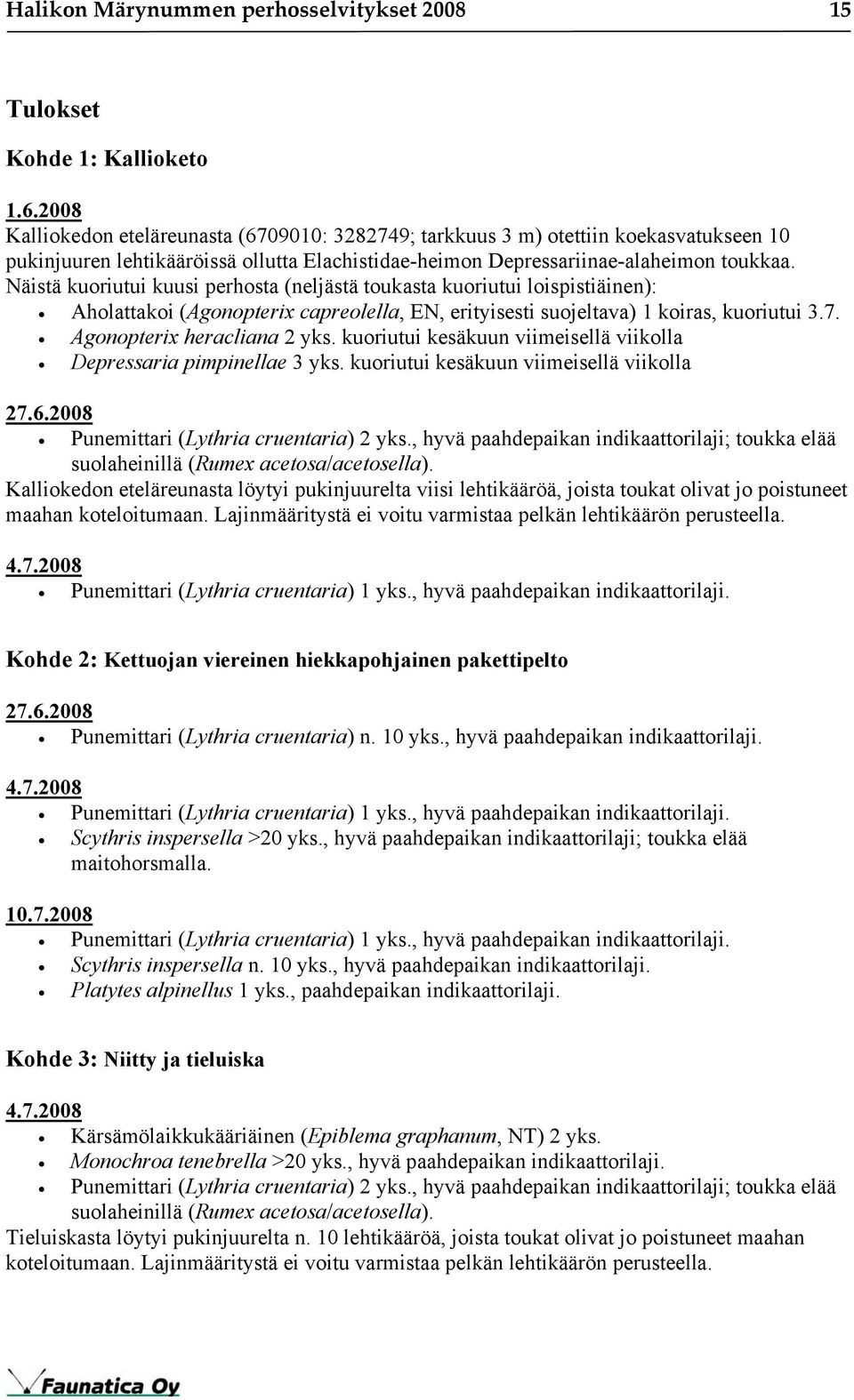 Näistä kuoriutui kuusi perhosta (neljästä toukasta kuoriutui loispistiäinen): Aholattakoi (Agonopterix capreolella, EN, erityisesti suojeltava) 1 koiras, kuoriutui 3.7. Agonopterix heracliana 2 yks.