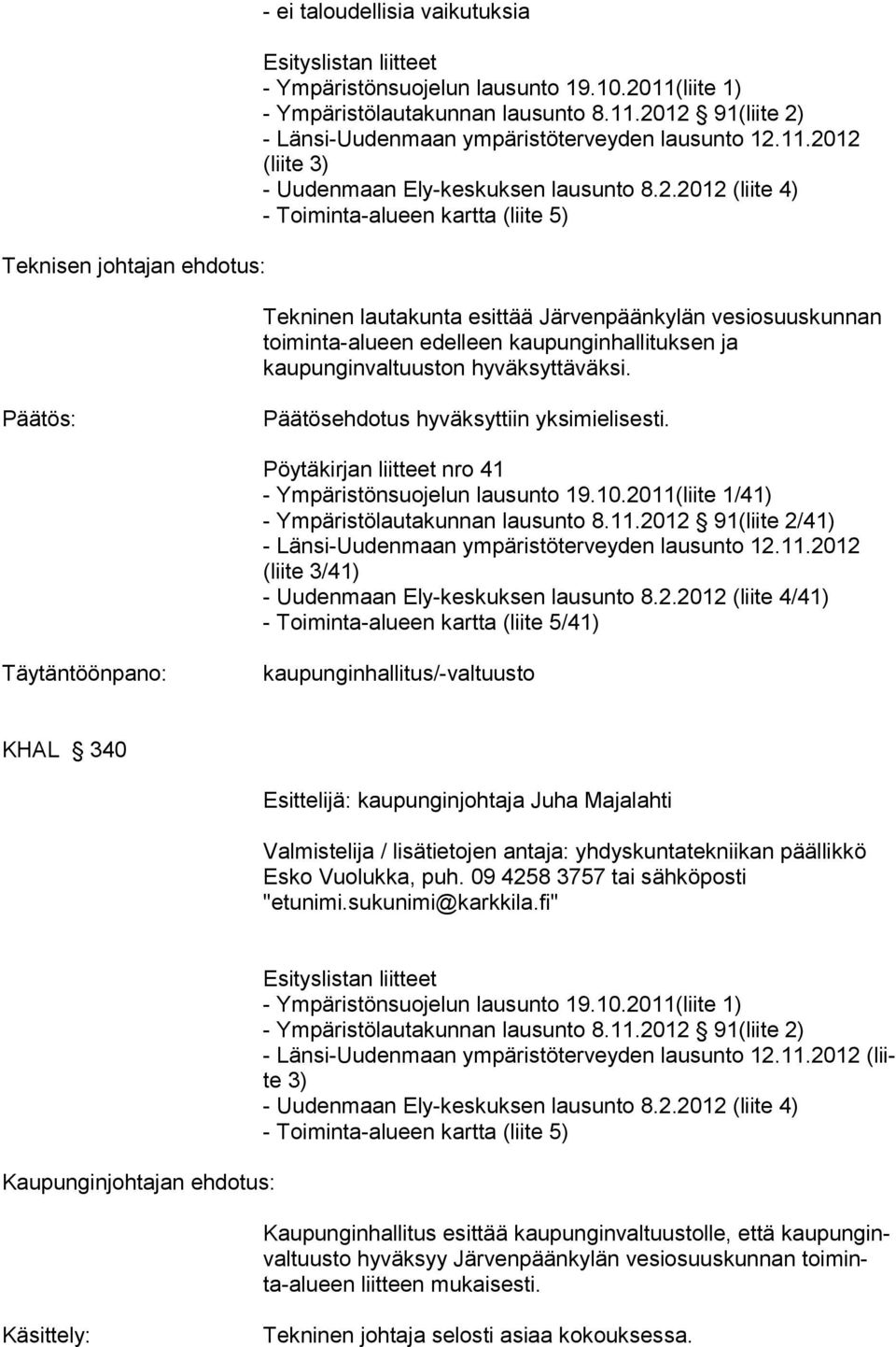 Päätös: Päätösehdotus hyväksyttiin yksimielisesti. Pöytäkirjan liitteet nro 41 - Ympäristönsuojelun lausunto 19.10.2011(liite 1/41) - Ympäristölautakunnan lausunto 8.11.2012 91(liite 2/41) - Länsi-Uudenmaan ympäristöterveyden lausunto 12.