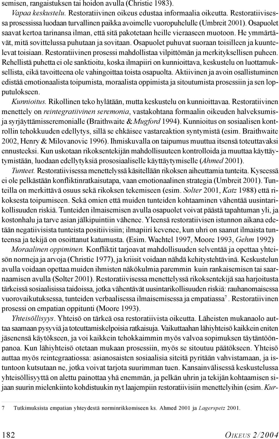 He ymmärtävät, mitä sovittelussa puhutaan ja sovitaan. Osapuolet puhuvat suoraan toisilleen ja kuuntelevat toisiaan. Restoratiivinen prosessi mahdollistaa vilpittömän ja merkityksellisen puheen.