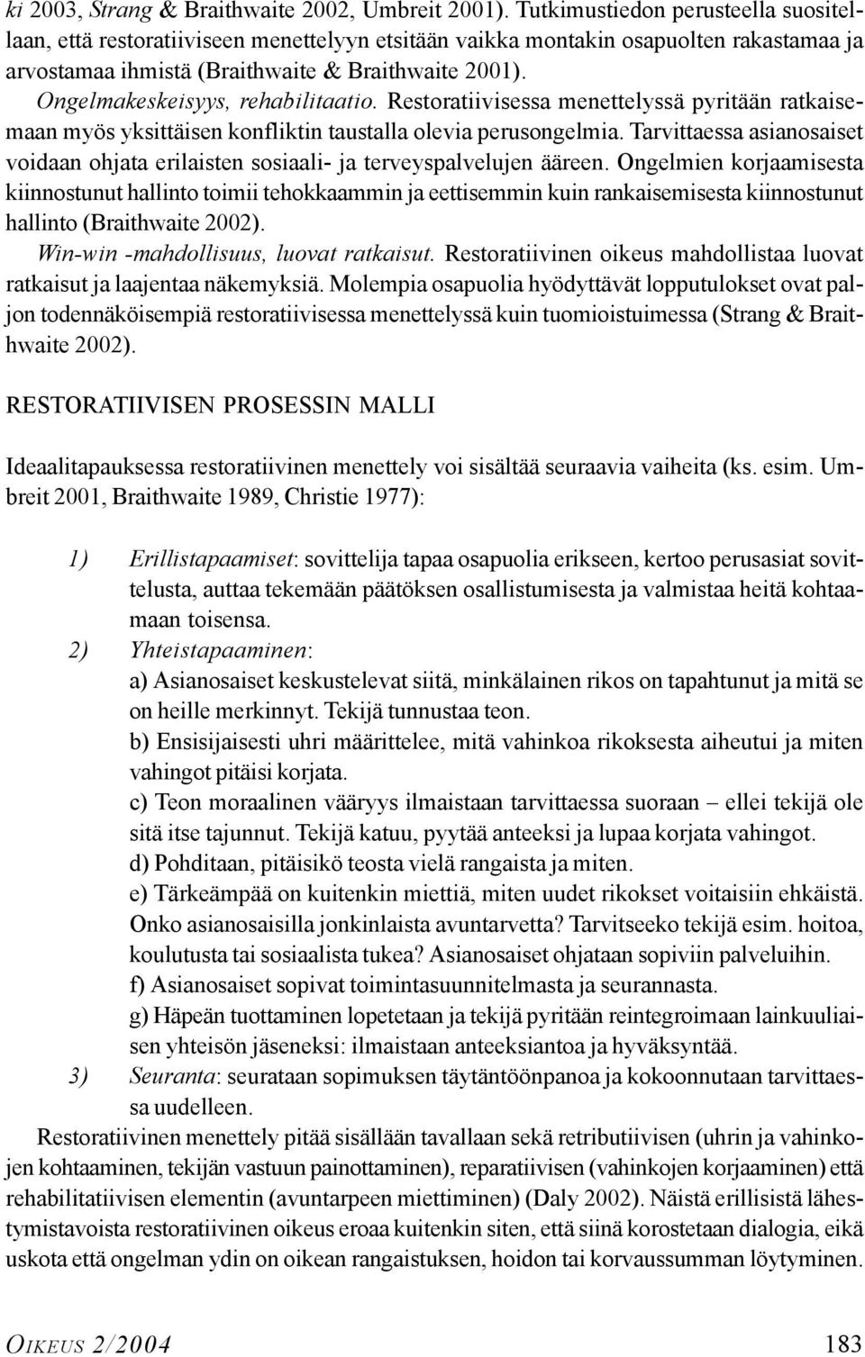 Ongelmakeskeisyys, rehabilitaatio. Restoratiivisessa menettelyssä pyritään ratkaisemaan myös yksittäisen konfliktin taustalla olevia perusongelmia.