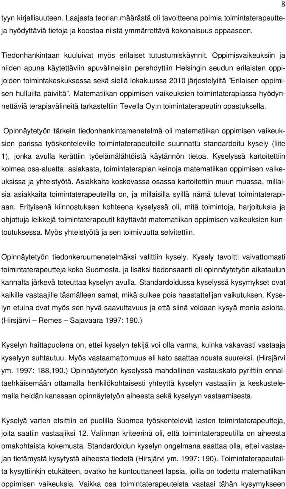 Oppimisvaikeuksiin ja niiden apuna käytettäviin apuvälineisiin perehdyttiin Helsingin seudun erilaisten oppijoiden toimintakeskuksessa sekä siellä lokakuussa 2010 järjestelyiltä Erilaisen oppimisen