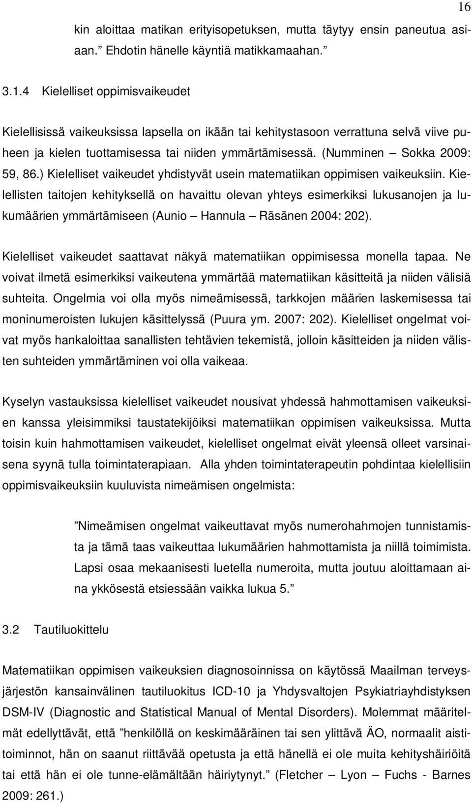 (Numminen Sokka 2009: 59, 86.) Kielelliset vaikeudet yhdistyvät usein matematiikan oppimisen vaikeuksiin.