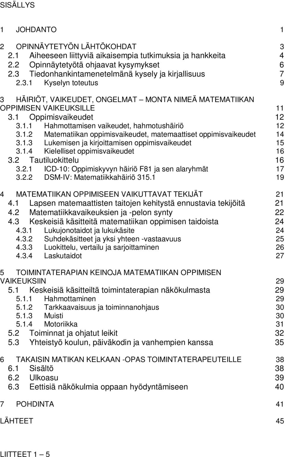 1.2 Matematiikan oppimisvaikeudet, matemaattiset oppimisvaikeudet 14 3.1.3 Lukemisen ja kirjoittamisen oppimisvaikeudet 15 3.1.4 Kielelliset oppimisvaikeudet 16 3.2 Tautiluokittelu 16 3.2.1 ICD-10: Oppimiskyvyn häiriö F81 ja sen alaryhmät 17 3.