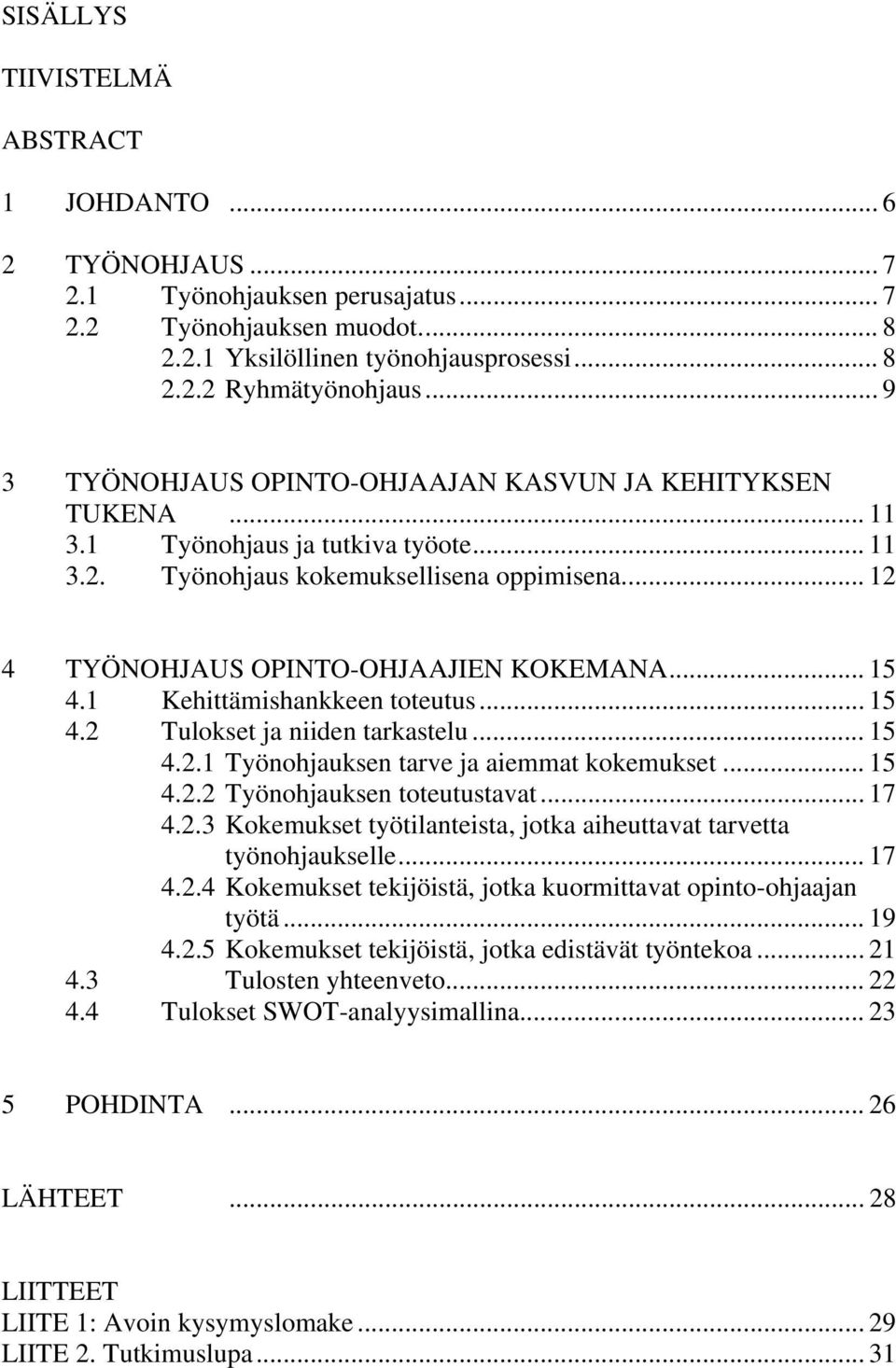 .. 15 4.1 Kehittämishankkeen toteutus... 15 4.2 Tulokset ja niiden tarkastelu... 15 4.2.1 Työnohjauksen tarve ja aiemmat kokemukset... 15 4.2.2 Työnohjauksen toteutustavat... 17 4.2.3 Kokemukset työtilanteista, jotka aiheuttavat tarvetta työnohjaukselle.