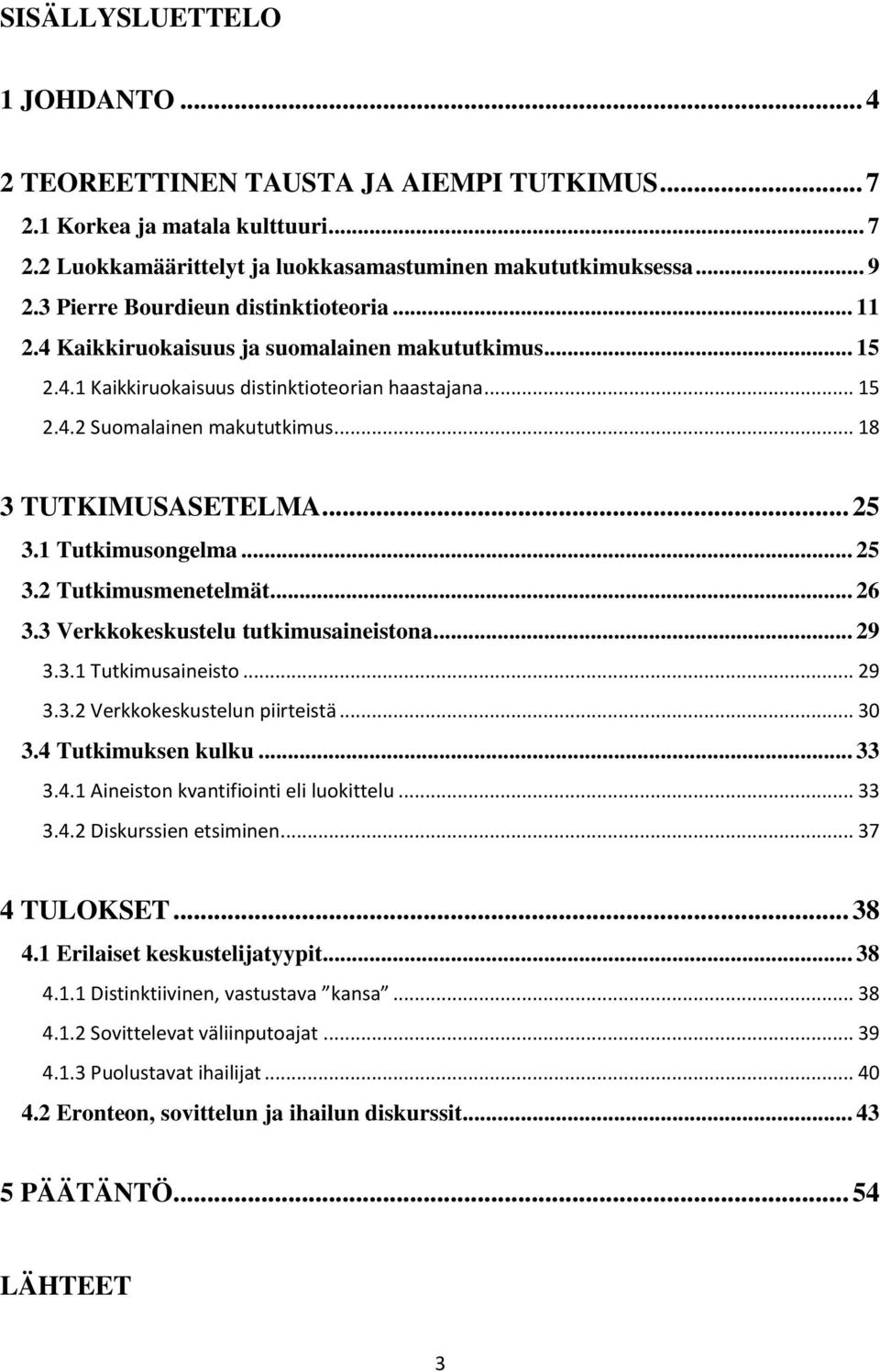 .. 18 3 TUTKIMUSASETELMA... 25 3.1 Tutkimusongelma... 25 3.2 Tutkimusmenetelmät... 26 3.3 Verkkokeskustelu tutkimusaineistona... 29 3.3.1 Tutkimusaineisto... 29 3.3.2 Verkkokeskustelun piirteistä.