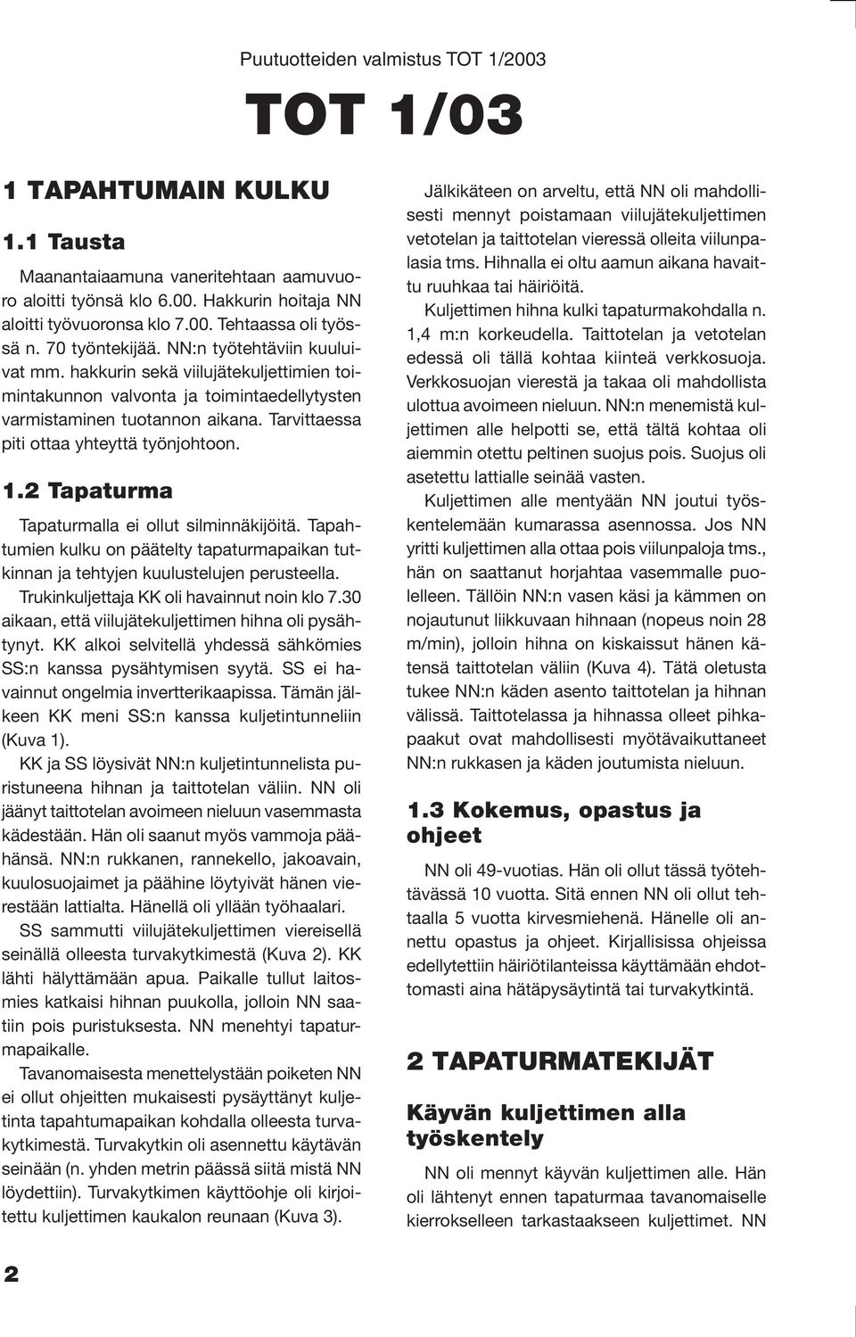 2 Tapaturma Tapaturmalla ei ollut silminnäkijöitä. Tapahtumien kulku on päätelty tapaturmapaikan tutkinnan ja tehtyjen kuulustelujen perusteella. Trukinkuljettaja KK oli havainnut noin klo 7.