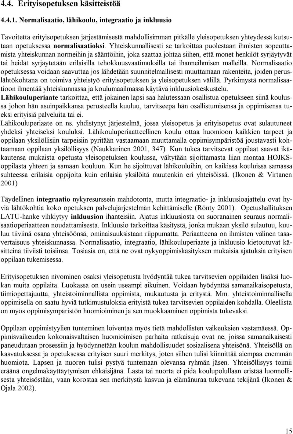 Yhteiskunnallisesti se tarkoittaa puolestaan ihmisten sopeuttamista yhteiskunnan normeihin ja sääntöihin, joka saattaa johtaa siihen, että monet henkilöt syrjäytyvät tai heidät syrjäytetään