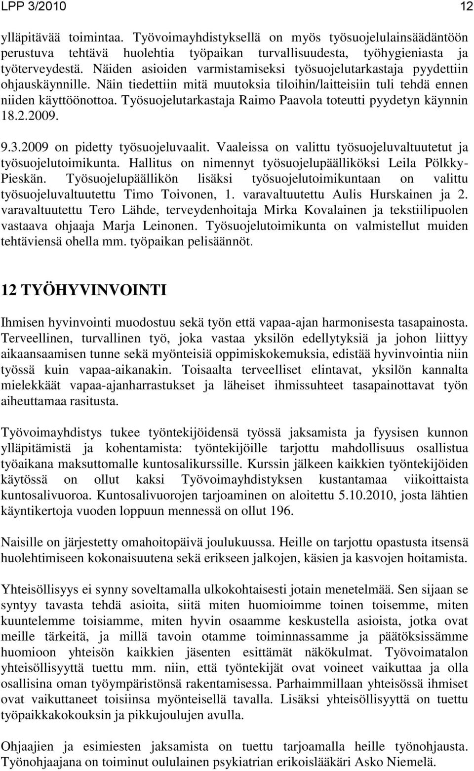 Työsuojelutarkastaja Raimo Paavola toteutti pyydetyn käynnin 18.2.2009. 9.3.2009 on pidetty työsuojeluvaalit. Vaaleissa on valittu työsuojeluvaltuutetut ja työsuojelutoimikunta.