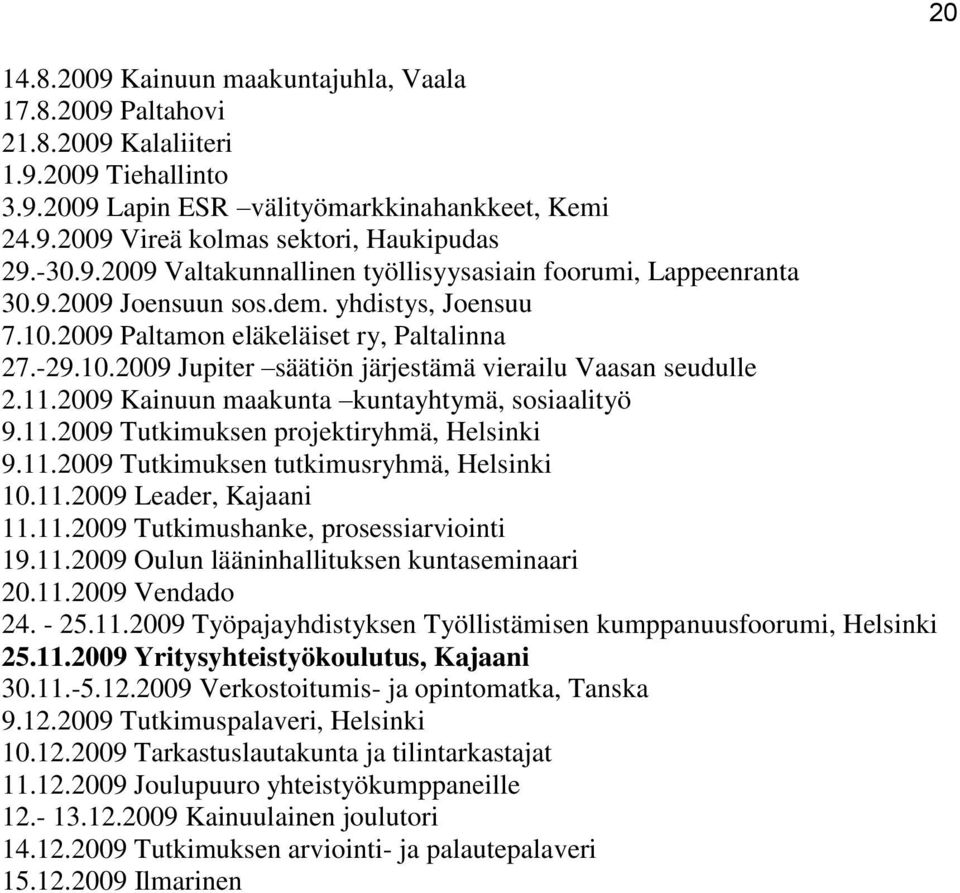 11.2009 Kainuun maakunta kuntayhtymä, sosiaalityö 9.11.2009 Tutkimuksen projektiryhmä, Helsinki 9.11.2009 Tutkimuksen tutkimusryhmä, Helsinki 10.11.2009 Leader, Kajaani 11.11.2009 Tutkimushanke, prosessiarviointi 19.