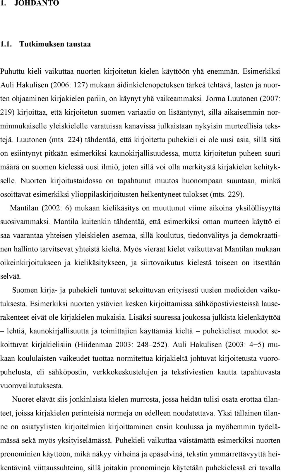 Jorma Luutonen (2007: 219) kirjoittaa, että kirjoitetun suomen variaatio on lisääntynyt, sillä aikaisemmin norminmukaiselle yleiskielelle varatuissa kanavissa julkaistaan nykyisin murteellisia