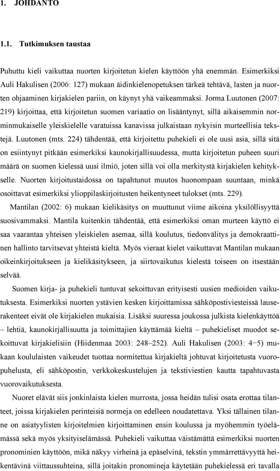 Jorma Luutonen (2007: 219) kirjoittaa, että kirjoitetun suomen variaatio on lisääntynyt, sillä aikaisemmin norminmukaiselle yleiskielelle varatuissa kanavissa julkaistaan nykyisin murteellisia