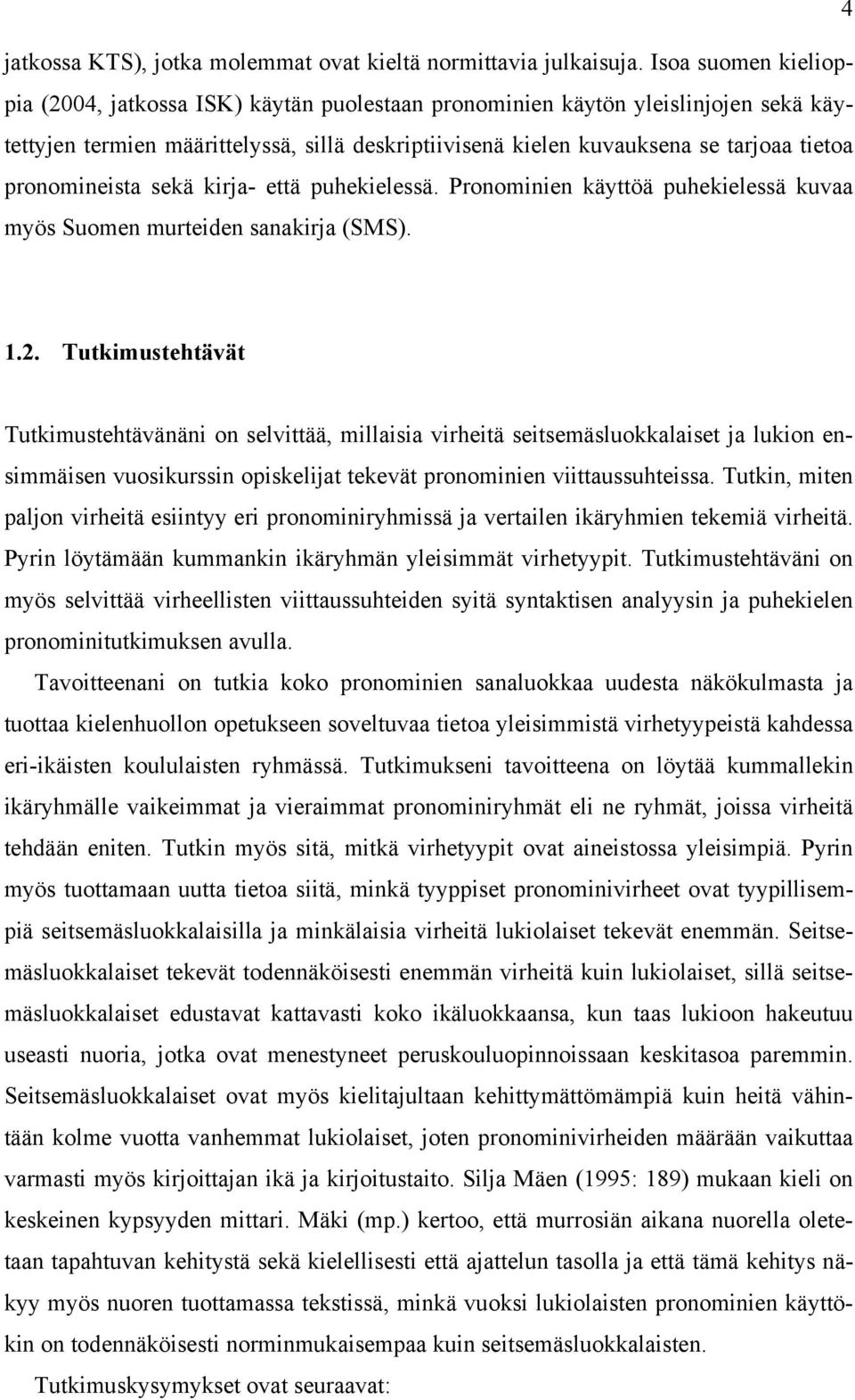 pronomineista sekä kirja- että puhekielessä. Pronominien käyttöä puhekielessä kuvaa myös Suomen murteiden sanakirja (SMS). 1.2.