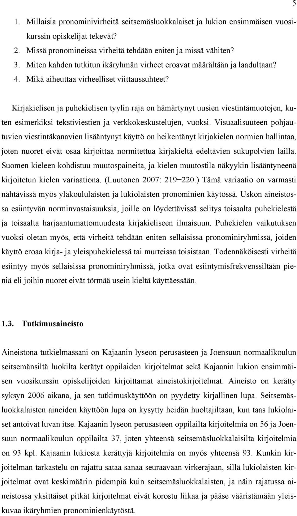 Kirjakielisen ja puhekielisen tyylin raja on hämärtynyt uusien viestintämuotojen, kuten esimerkiksi tekstiviestien ja verkkokeskustelujen, vuoksi.