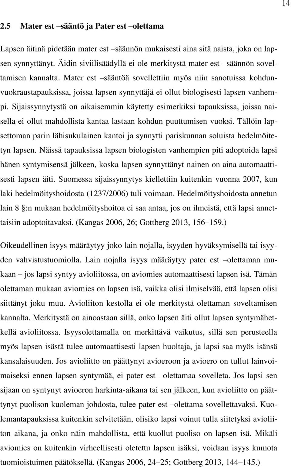 Mater est sääntöä sovellettiin myös niin sanotuissa kohdunvuokraustapauksissa, joissa lapsen synnyttäjä ei ollut biologisesti lapsen vanhempi.