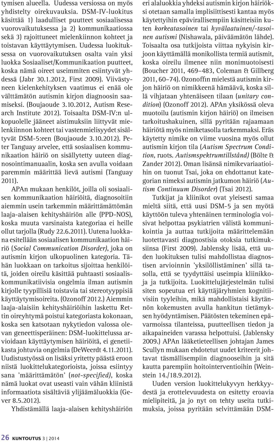 Uudessa luokituksessa on vuorovaikutuksen osalta vain yksi luokka Sosiaaliset/Kommunikaation puutteet, koska nämä oireet useimmiten esiintyvät yhdessä (Jabr 30.1.2012, First 2009).