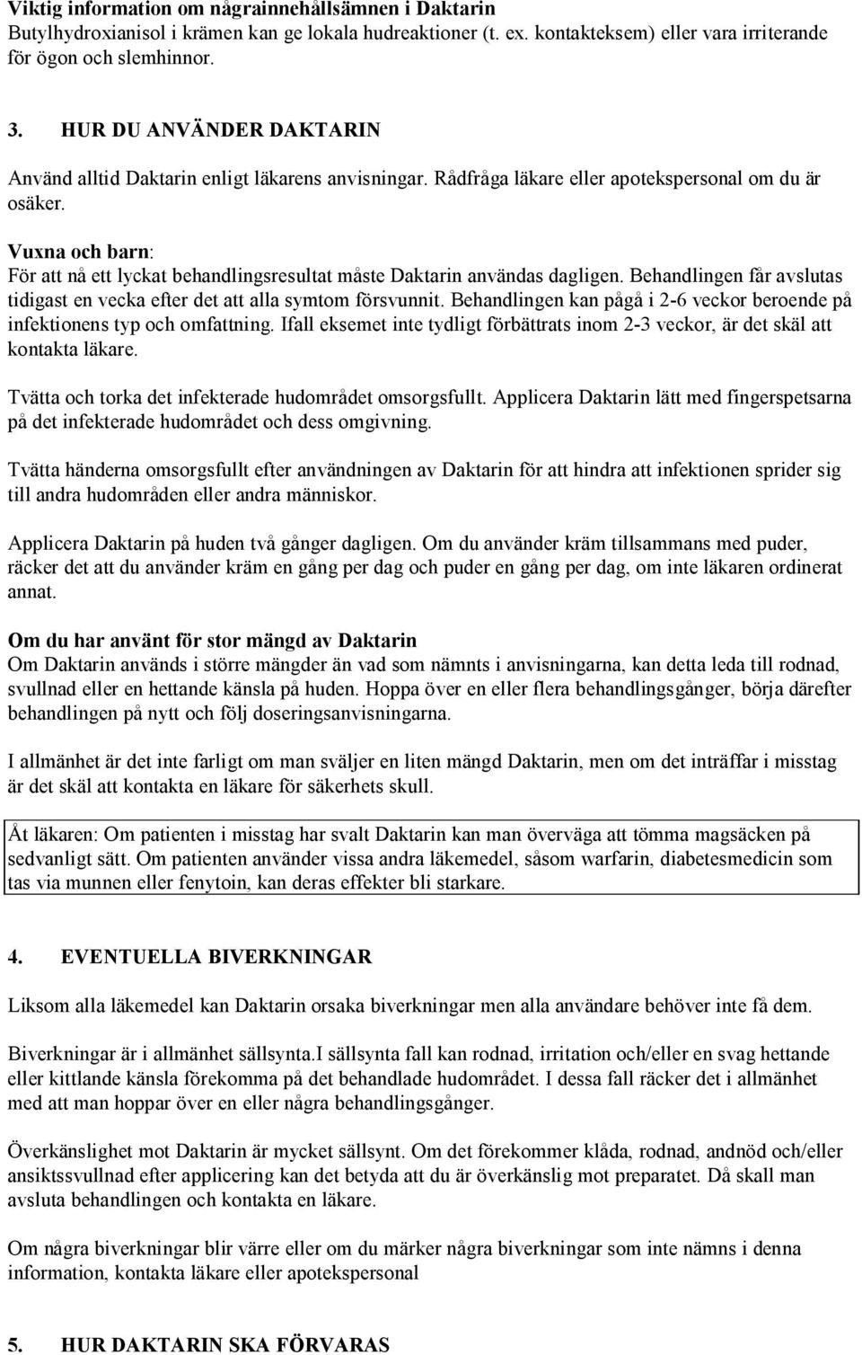 Vuxna och barn: För att nå ett lyckat behandlingsresultat måste Daktarin användas dagligen. Behandlingen får avslutas tidigast en vecka efter det att alla symtom försvunnit.