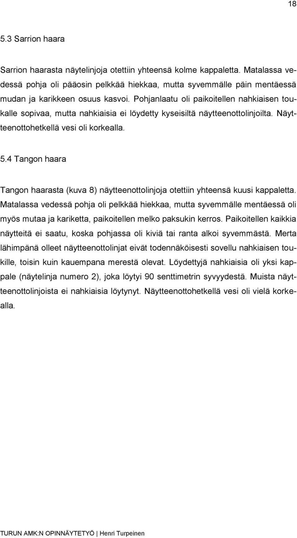 Pohjanlaatu oli paikoitellen nahkiaisen toukalle sopivaa, mutta nahkiaisia ei löydetty kyseisiltä näytteenottolinjoilta. Näytteenottohetkellä vesi oli korkealla. 5.