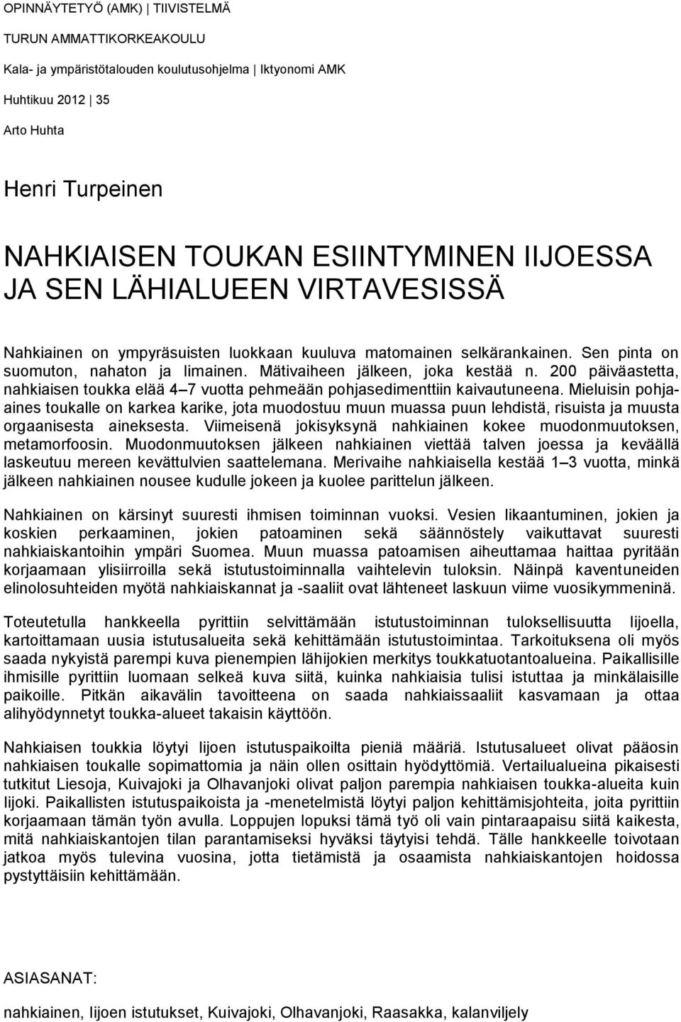 200 päiväastetta, nahkiaisen toukka elää 4 7 vuotta pehmeään pohjasedimenttiin kaivautuneena.