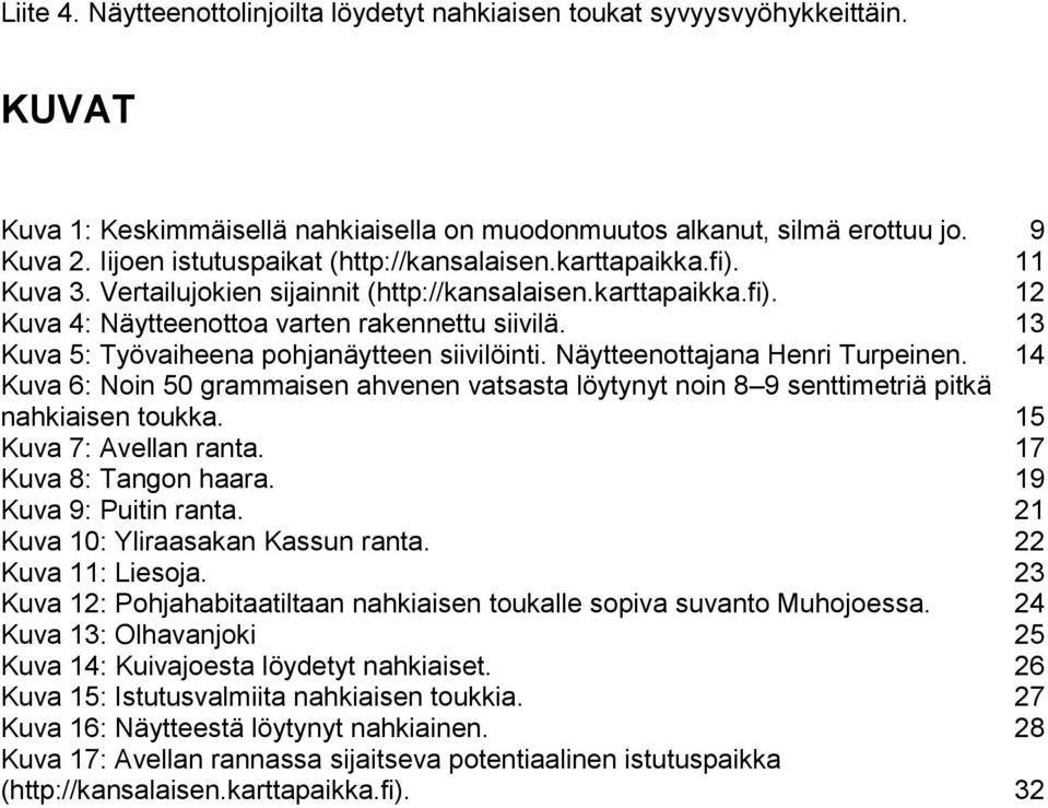 13 Kuva 5: Työvaiheena pohjanäytteen siivilöinti. Näytteenottajana Henri Turpeinen. 14 Kuva 6: Noin 50 grammaisen ahvenen vatsasta löytynyt noin 8 9 senttimetriä pitkä nahkiaisen toukka.