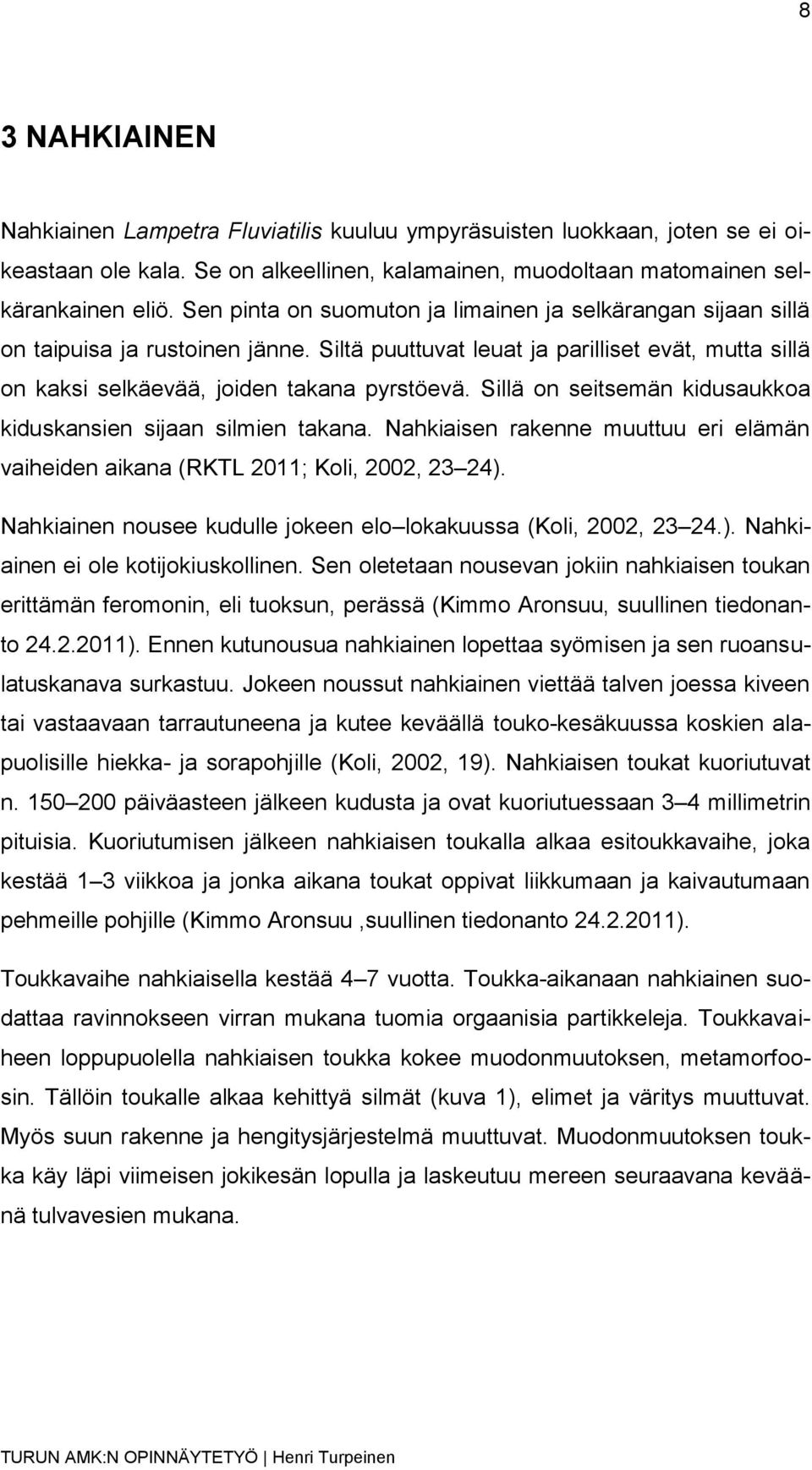 Sillä on seitsemän kidusaukkoa kiduskansien sijaan silmien takana. Nahkiaisen rakenne muuttuu eri elämän vaiheiden aikana (RKTL 2011; Koli, 2002, 23 24).