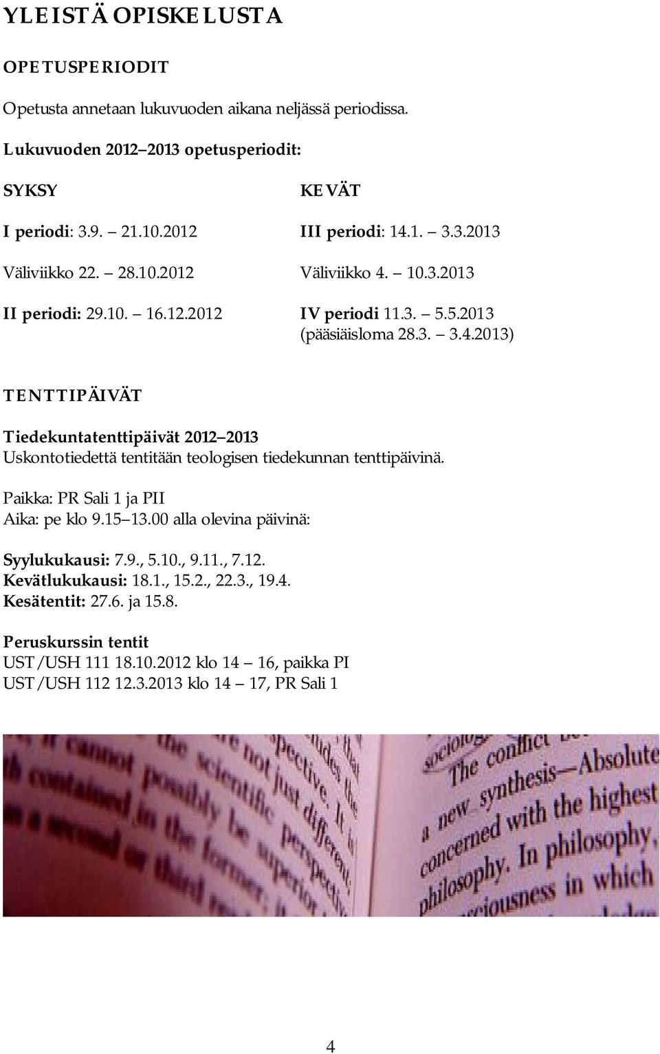 Paikka: PR Sali 1 ja PII Aika: pe klo 9.15 13.00 alla olevina päivinä: Syylukukausi: 7.9., 5.10., 9.11., 7.12. Kevätlukukausi: 18.1., 15.2., 22.3., 19.4. Kesätentit: 27.6. ja 15.8. Peruskurssin tentit UST/USH 111 18.