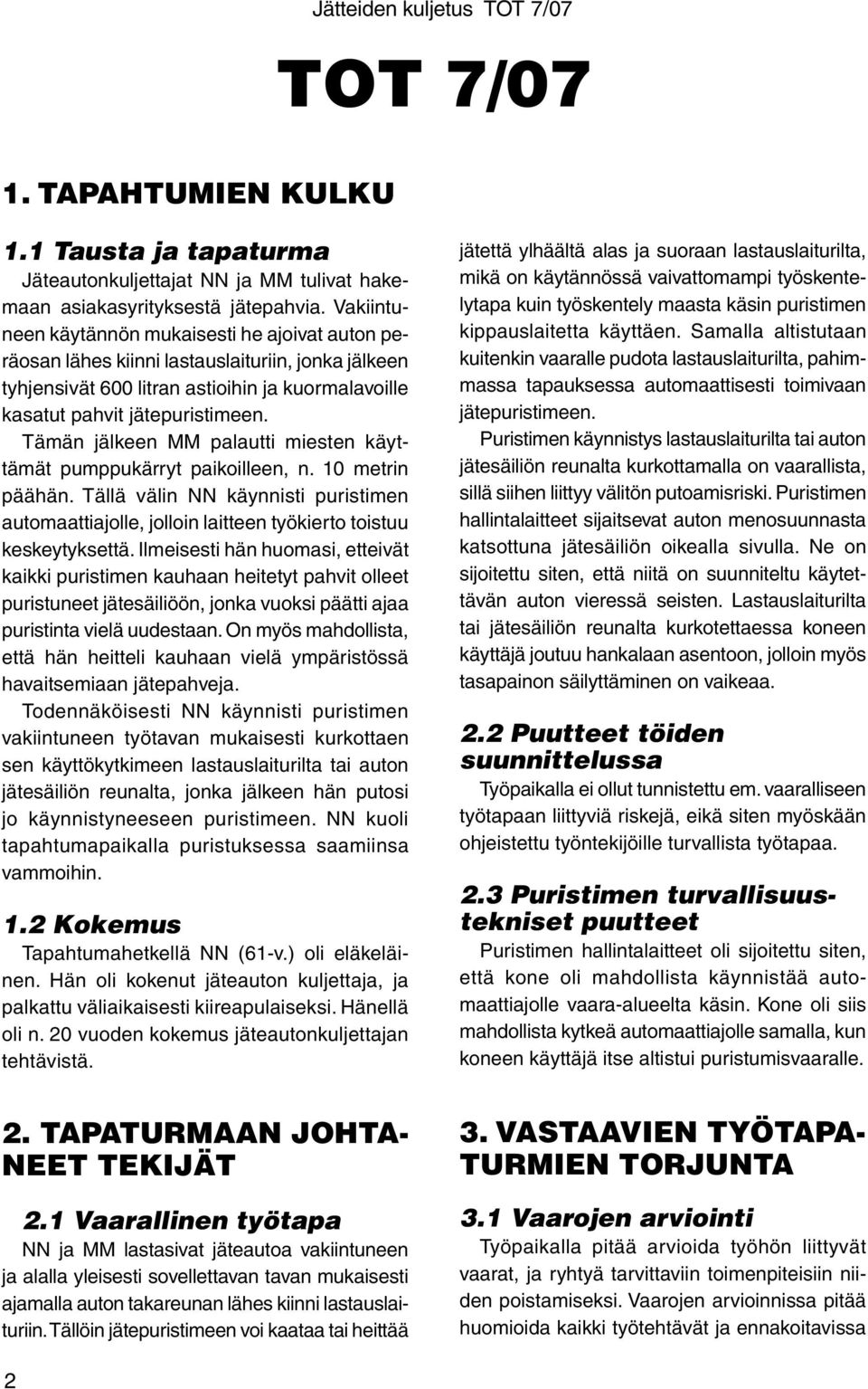Tämän jälkeen MM palautti miesten käyttämät pumppukärryt paikoilleen, n. 10 metrin päähän. Tällä välin NN käynnisti puristimen automaattiajolle, jolloin laitteen työkierto toistuu keskeytyksettä.