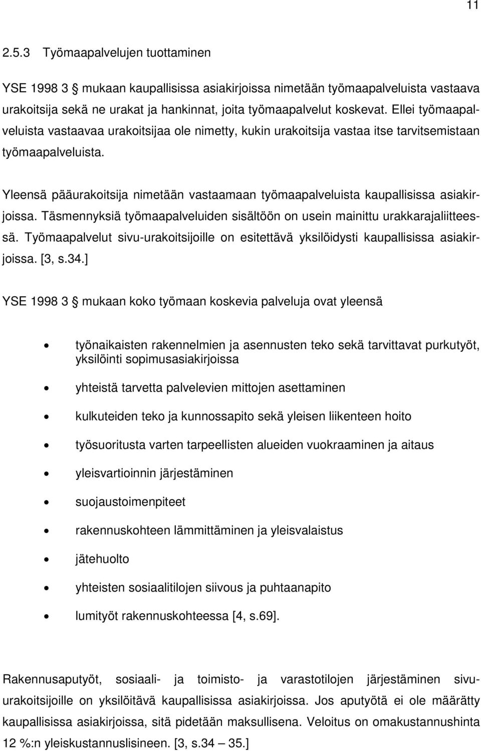 Yleensä pääurakoitsija nimetään vastaamaan työmaapalveluista kaupallisissa asiakirjoissa. Täsmennyksiä työmaapalveluiden sisältöön on usein mainittu urakkarajaliitteessä.