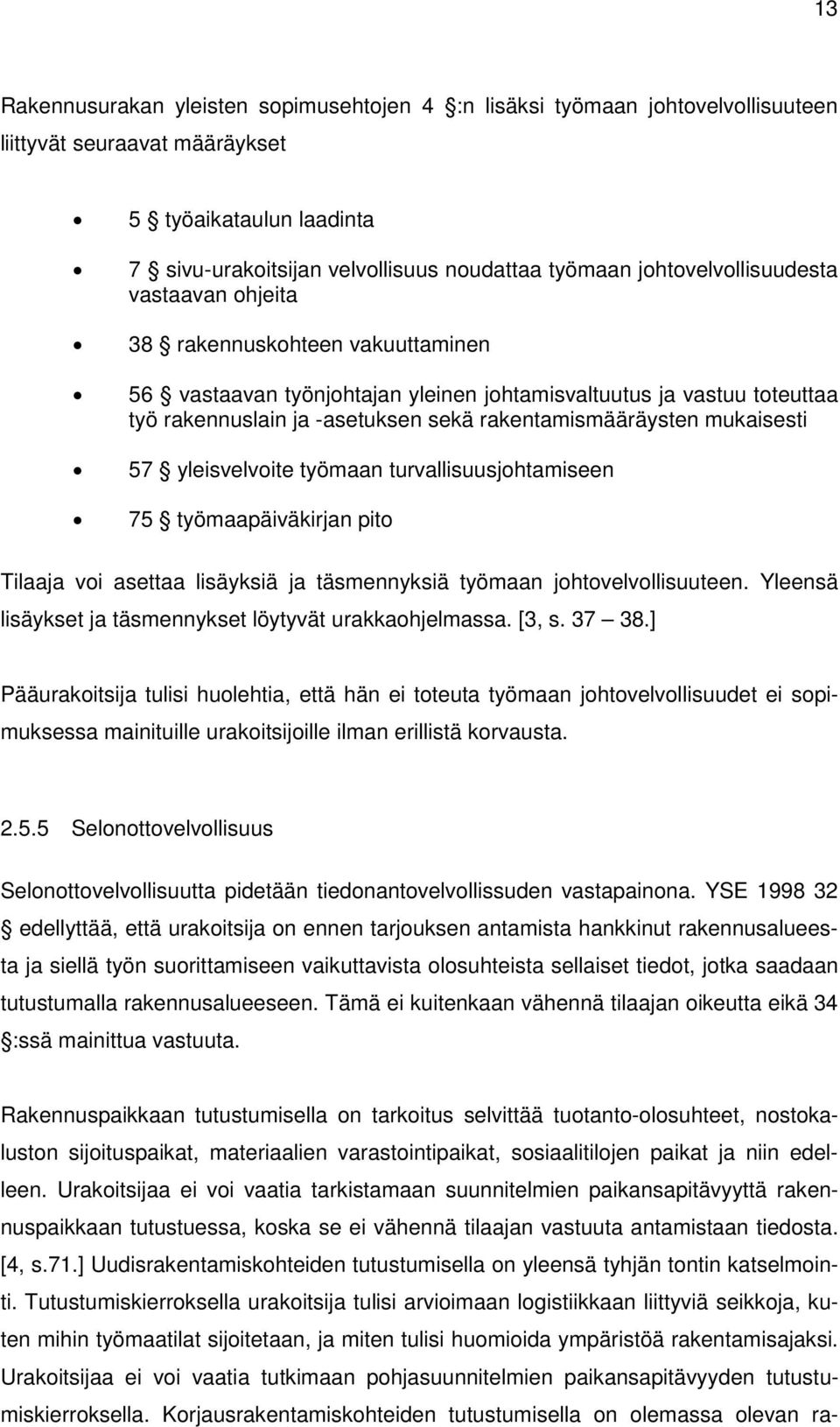 rakentamismääräysten mukaisesti 57 yleisvelvoite työmaan turvallisuusjohtamiseen 75 työmaapäiväkirjan pito Tilaaja voi asettaa lisäyksiä ja täsmennyksiä työmaan johtovelvollisuuteen.