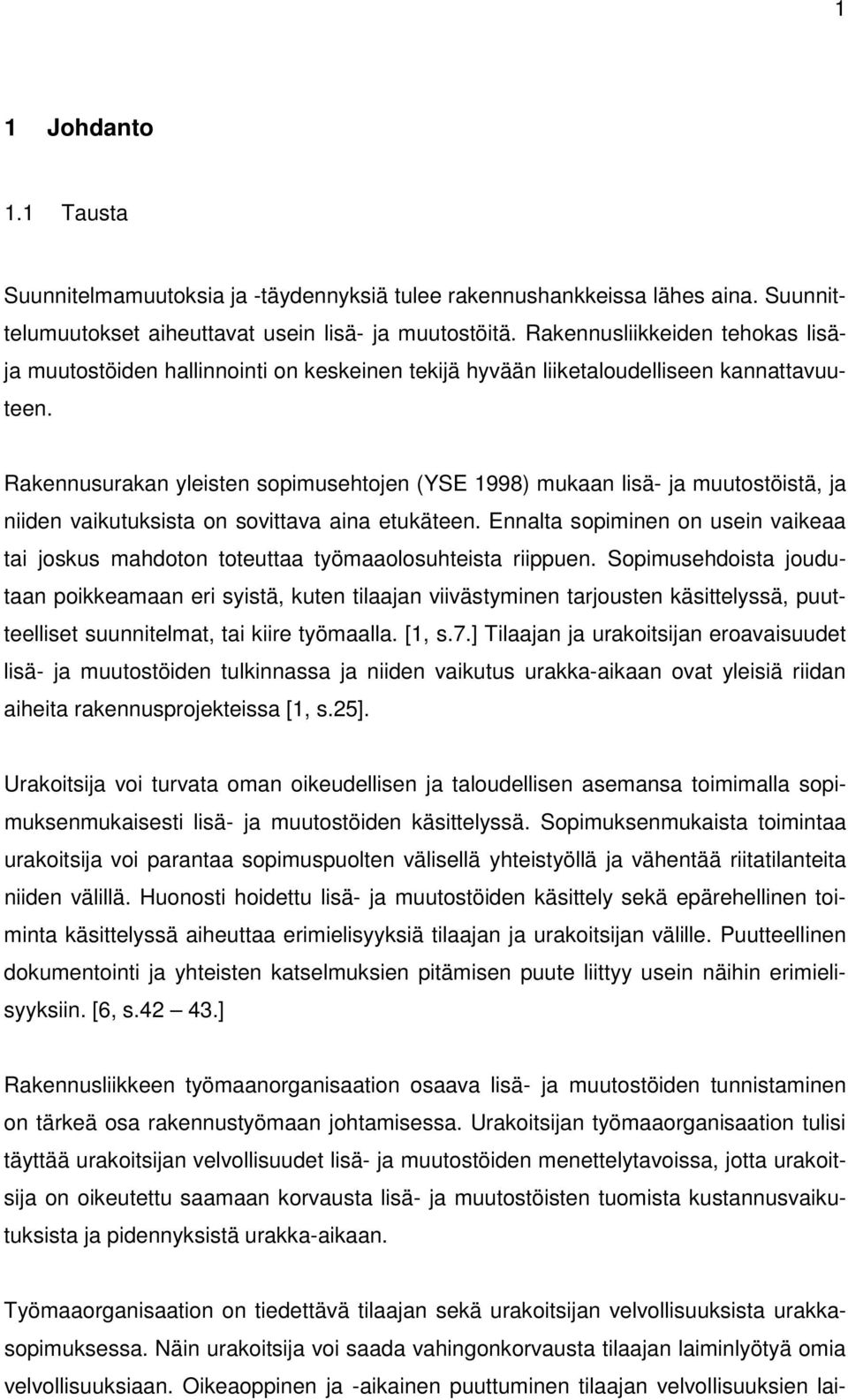 Rakennusurakan yleisten sopimusehtojen (YSE 1998) mukaan lisä- ja muutostöistä, ja niiden vaikutuksista on sovittava aina etukäteen.