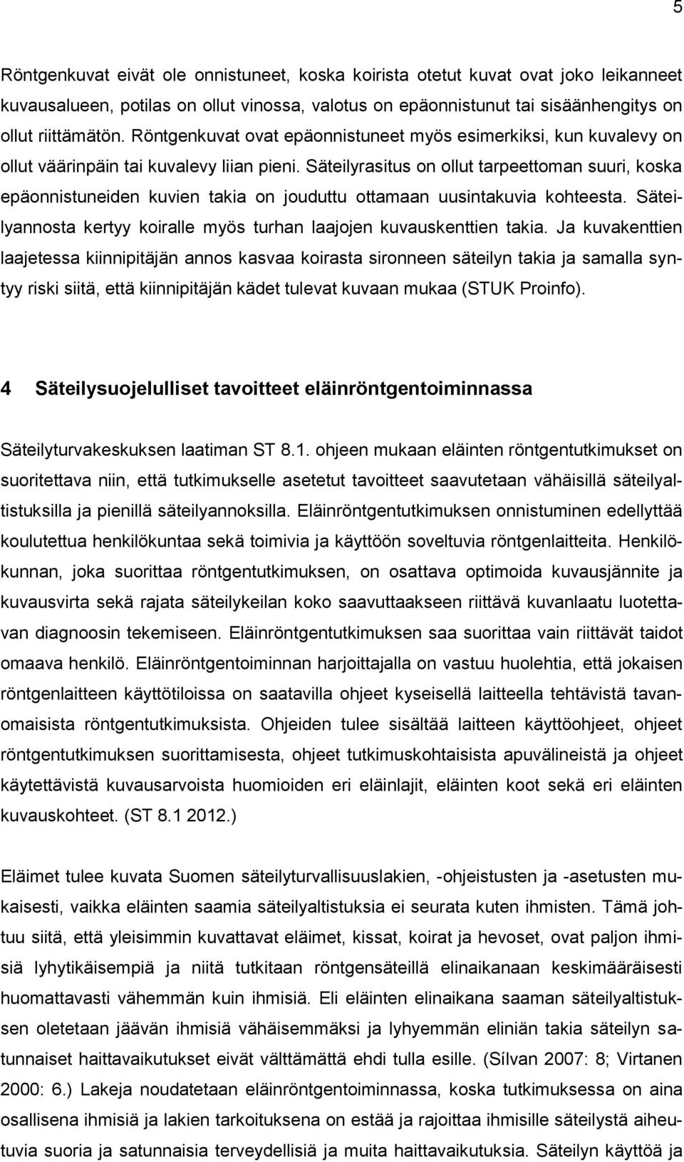 Säteilyrasitus on ollut tarpeettoman suuri, koska epäonnistuneiden kuvien takia on jouduttu ottamaan uusintakuvia kohteesta. Säteilyannosta kertyy koiralle myös turhan laajojen kuvauskenttien takia.