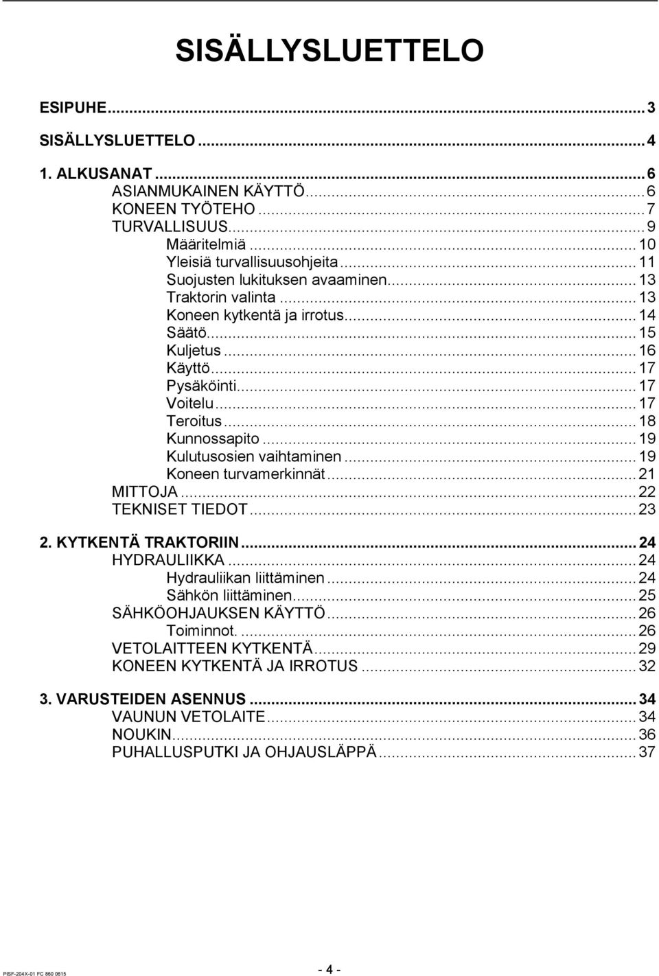 .. 19 Kulutusosien vaihtaminen... 19 Koneen turvamerkinnät... 21 MITTOJA... 22 TEKNISET TIEDOT... 23 2. KYTKENTÄ TRAKTORIIN... 24 HYDRAULIIKKA... 24 Hydrauliikan liittäminen... 24 Sähkön liittäminen.