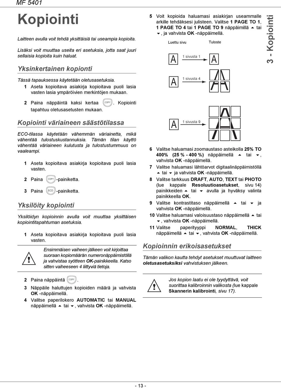 2 Paina näppäintä kaksi kertaa COPY. Kopiointi tapahtuu oletusasetusten mukaan. Kopiointi väriaineen säästötilassa ECO-tilassa käytetään vähemmän väriainetta, mikä vähentää tulostuskustannuksia.