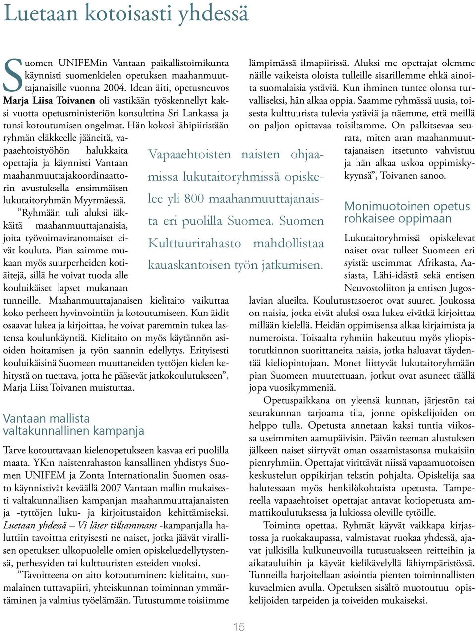 Hän kokosi lähipiiristään ryhmän eläkkeelle jääneitä, vapaaehtoistyöhön halukkaita opettajia ja käynnisti Vantaan maahanmuuttajakoordinaattorin avustuksella ensimmäisen lukutaitoryhmän Myyrmäessä.