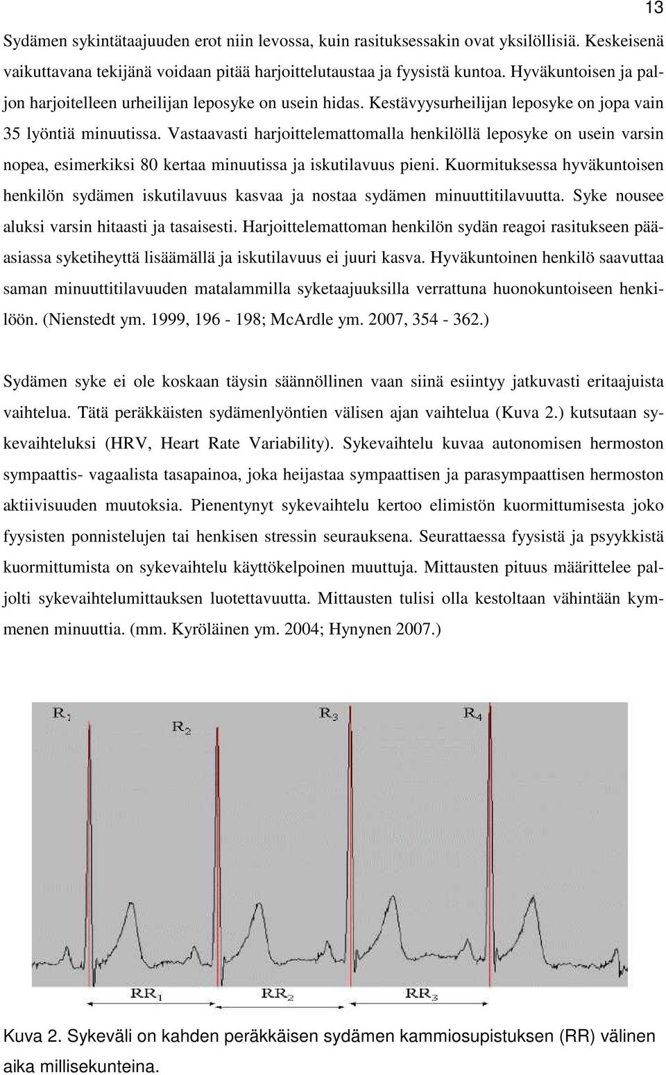 Vastaavasti harjoittelemattomalla henkilöllä leposyke on usein varsin nopea, esimerkiksi 80 kertaa minuutissa ja iskutilavuus pieni.