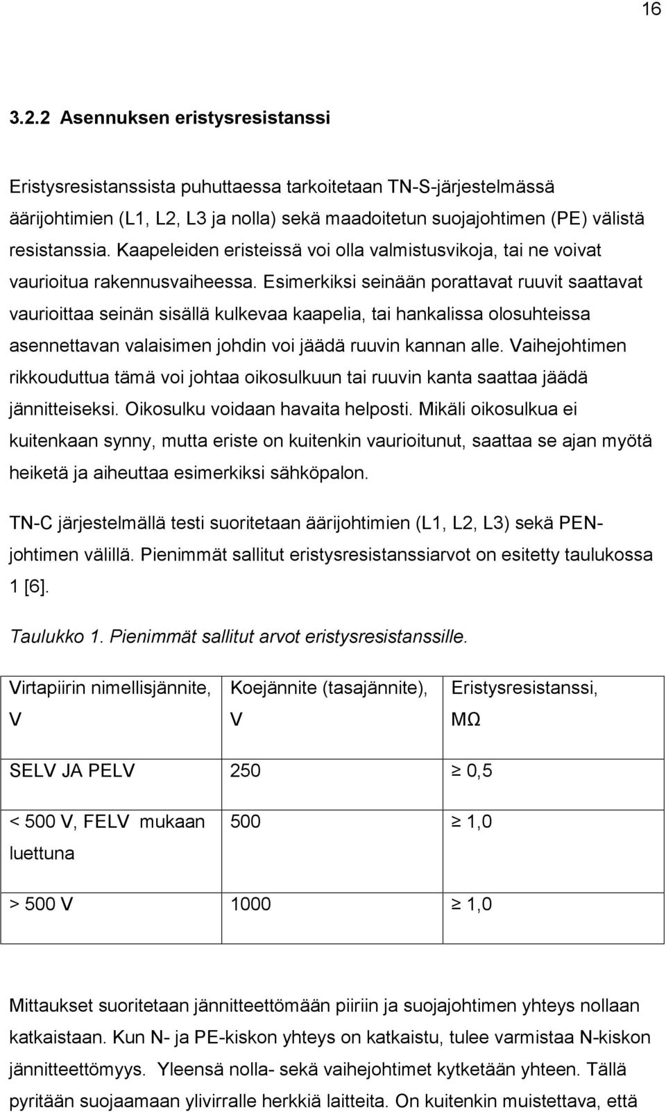 Esimerkiksi seinään porattavat ruuvit saattavat vaurioittaa seinän sisällä kulkevaa kaapelia, tai hankalissa olosuhteissa asennettavan valaisimen johdin voi jäädä ruuvin kannan alle.