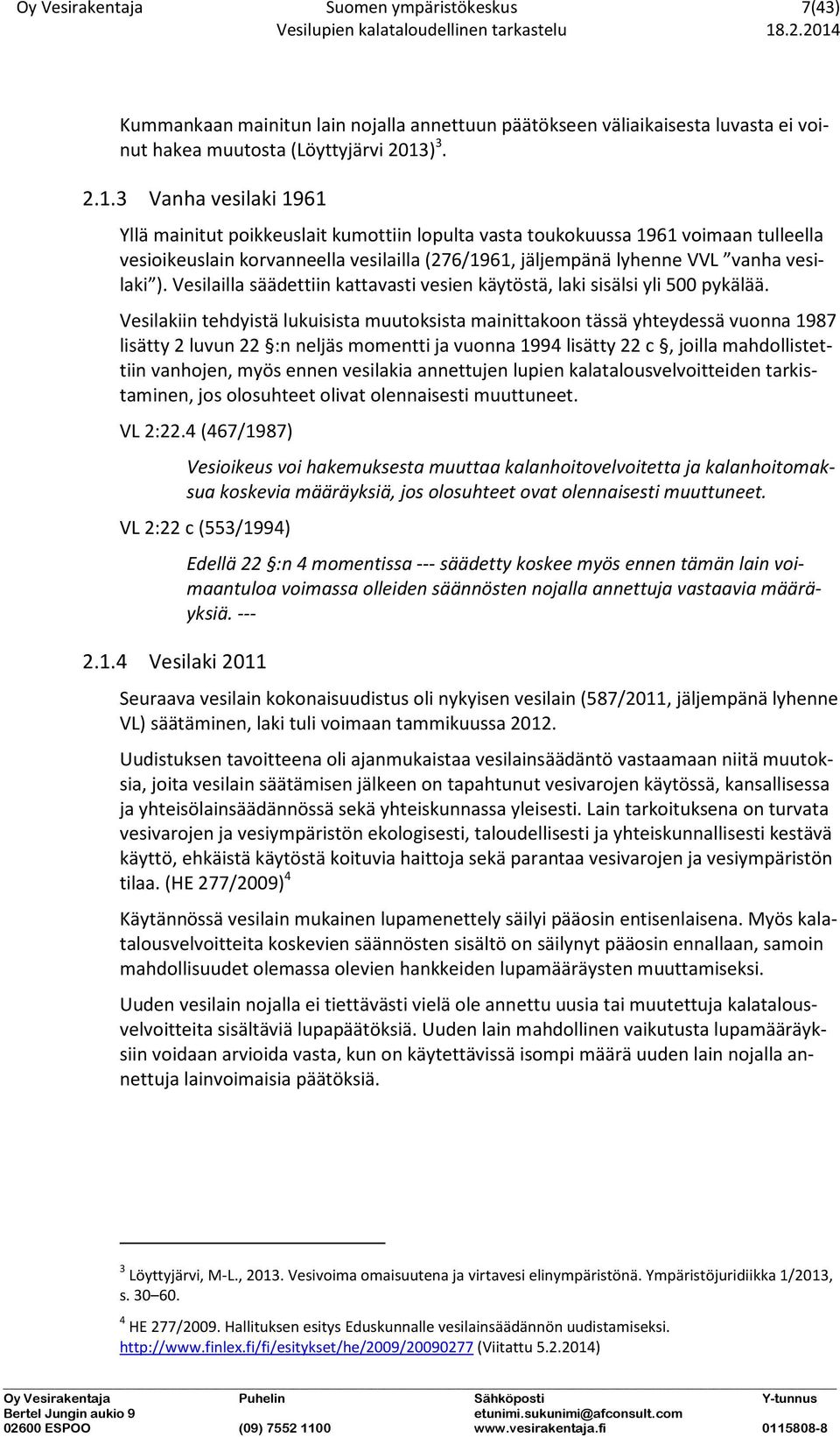 3 Vanha vesilaki 1961 Yllä mainitut poikkeuslait kumottiin lopulta vasta toukokuussa 1961 voimaan tulleella vesioikeuslain korvanneella vesilailla (276/1961, jäljempänä lyhenne VVL vanha vesilaki ).