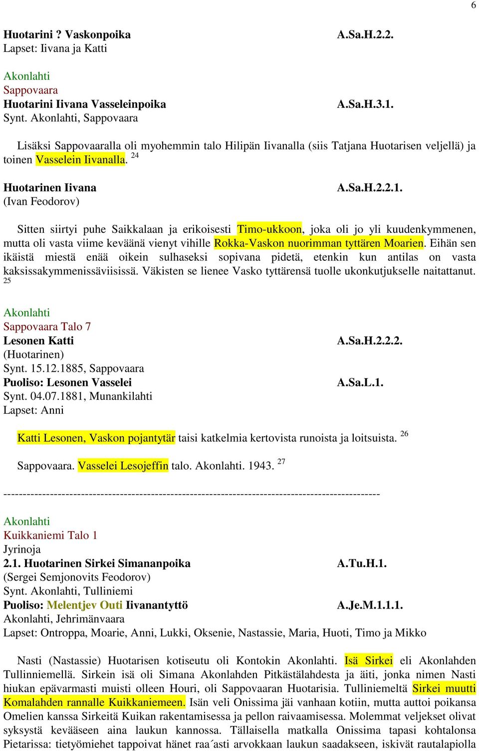 Sitten siirtyi puhe Saikkalaan ja erikoisesti Timo-ukkoon, joka oli jo yli kuudenkymmenen, mutta oli vasta viime keväänä vienyt vihille Rokka-Vaskon nuorimman tyttären Moarien.